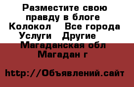 Разместите свою правду в блоге “Колокол“ - Все города Услуги » Другие   . Магаданская обл.,Магадан г.